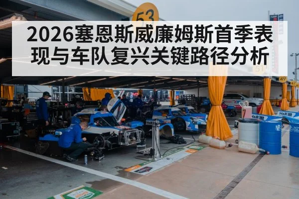 2026塞恩斯威廉姆斯首季表现与车队复兴关键路径分析