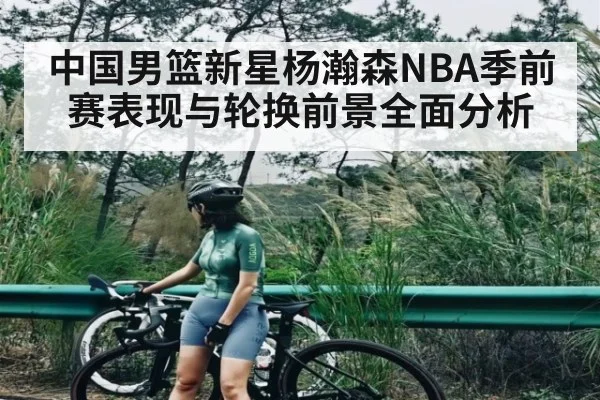 中国男篮新星杨瀚森NBA季前赛表现与轮换前景全面分析